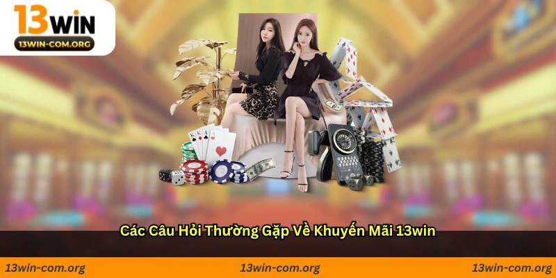 Các câu hỏi thường gặp về khuyến mãi 13win