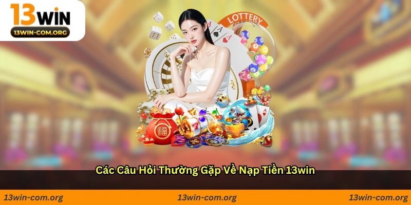 Các câu hỏi thường gặp về nạp tiền 13win