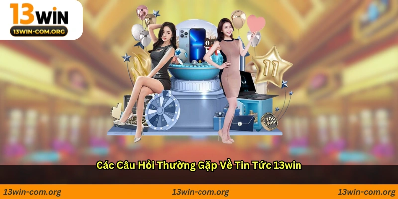 Các Câu Hỏi Thường Gặp Về Tin Tức 13win