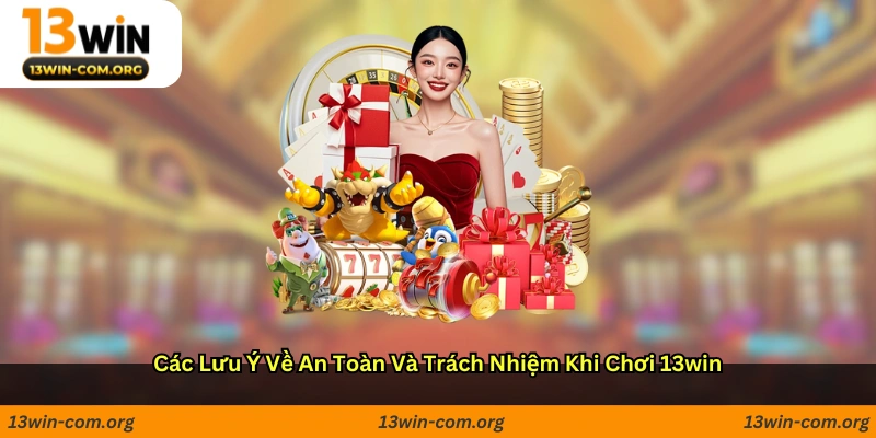 Các Lưu Ý Về An Toàn Và Trách Nhiệm Khi Chơi 13win