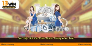 Cập nhật link vào 13win nhanh chóng và an toàn