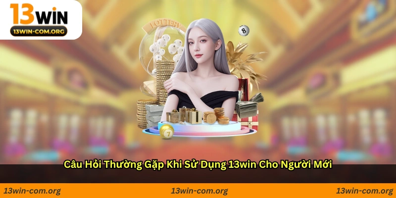 Câu Hỏi Thường Gặp Khi Sử Dụng 13win Cho Người Mới