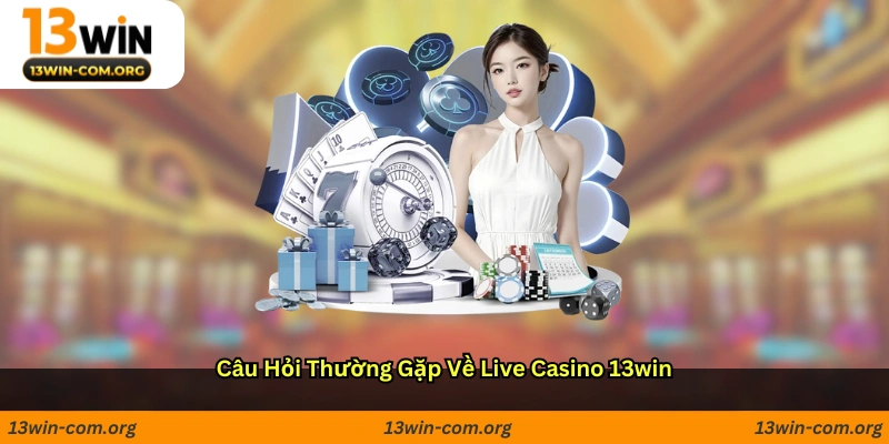 Câu hỏi thường gặp về live casino 13win