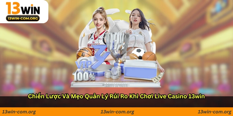 Chiến lược và mẹo quản lý rủi ro khi chơi live casino 13win