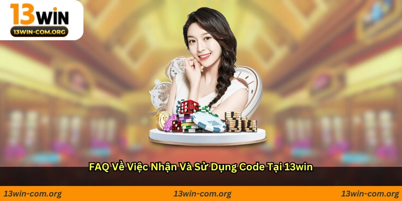FAQ về việc nhận và sử dụng code tại 13win