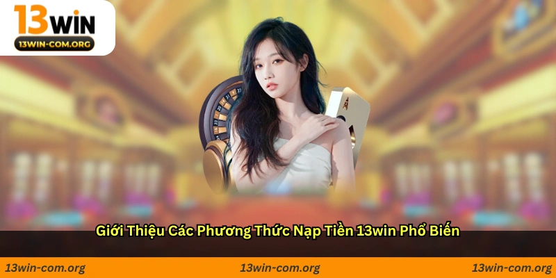 Giới thiệu các phương thức nạp tiền 13win phổ biến