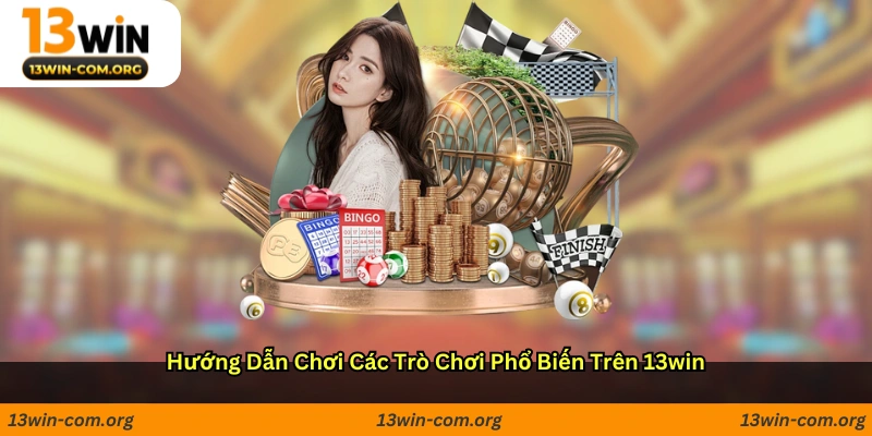 Hướng Dẫn Chơi Các Trò Chơi Phổ Biến Trên 13win