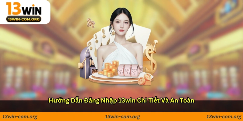 Hướng dẫn đăng nhập 13win chi tiết và an toàn