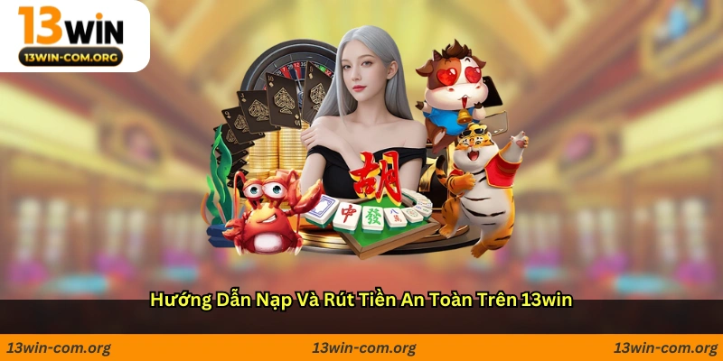 Hướng Dẫn Nạp Và Rút Tiền An Toàn Trên 13win