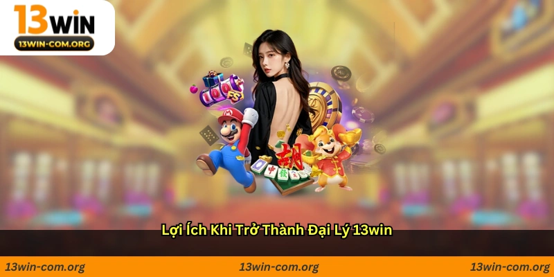 Lợi ích khi trở thành đại lý 13win