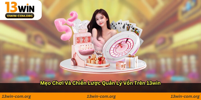 Mẹo Chơi Và Chiến Lược Quản Lý Vốn Trên 13win