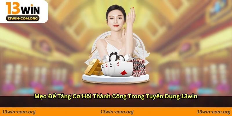 Mẹo để tăng cơ hội thành công trong tuyển dụng 13win