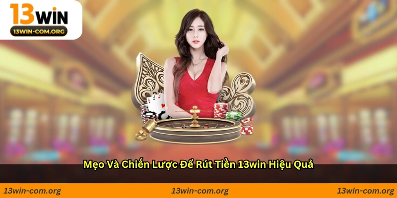 Mẹo và chiến lược để rút tiền 13win hiệu quả