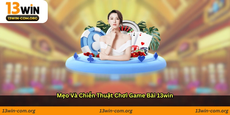 Mẹo và chiến thuật chơi game bài 13win