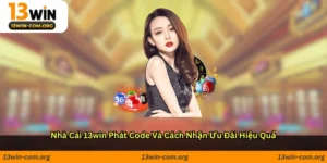 Nhà cái 13win phát code và cách nhận ưu đãi hiệu quả