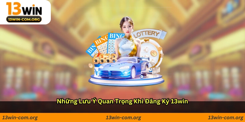 Những lưu ý quan trọng khi đăng ký 13win