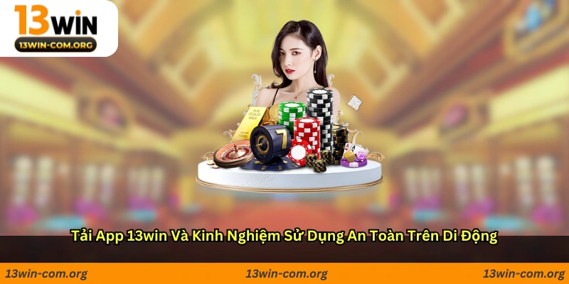 Tải App 13win Và Kinh Nghiệm Sử Dụng An Toàn Trên Di Động
